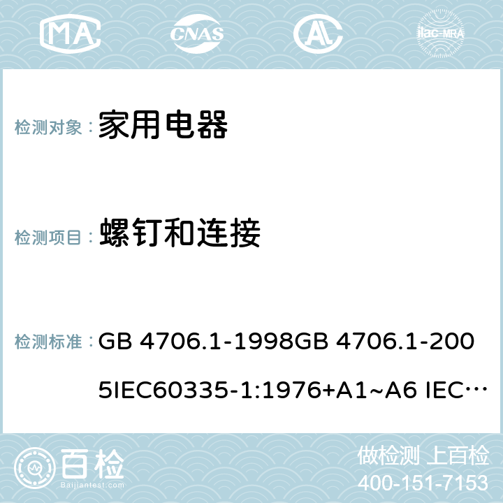 螺钉和连接 家用和类似用途电器的安全 第1部分：通用要求 GB 4706.1-1998GB 4706.1-2005IEC60335-1:1976+A1~A6 IEC60335-1:1991+A1:1994+A2:1999 IEC60335-1:2001+A1:2004+A2:2006 IEC60335-1:2010+A1:2013+A2:2016 J60335-1(H27) 28