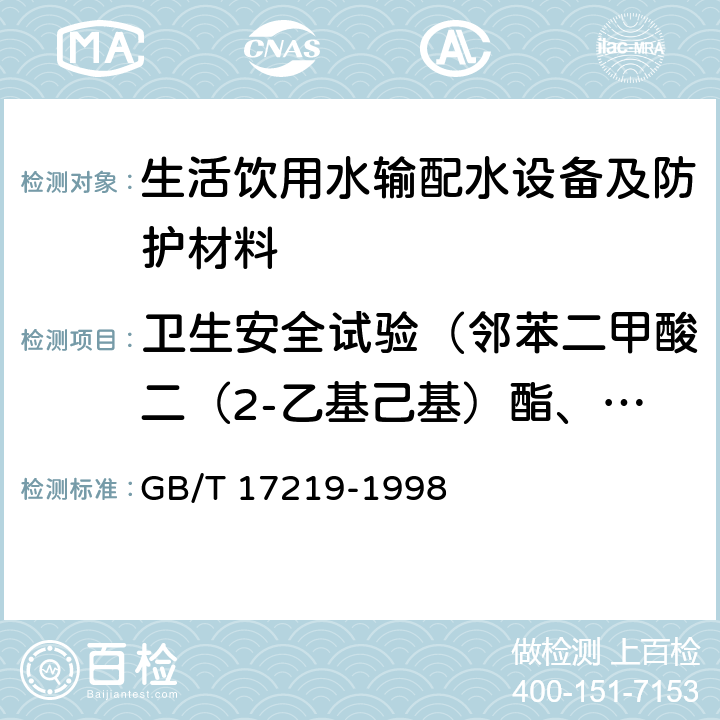 卫生安全试验（邻苯二甲酸二（2-乙基己基）酯、一溴二氯甲烷、二溴一氯甲烷、苯、甲苯、二甲苯、己内酰胺、丙烯腈、氯乙烯、苯乙烯、甲醛、环氧氯丙烷、丙烯酰胺、聚合物单体和添加剂、氟化物、硝酸盐氮） 生活饮用水输配水设备及防护材料的安全性评价标准 GB/T 17219-1998