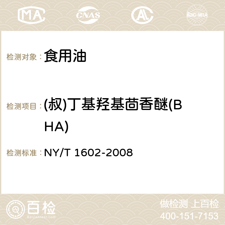 (叔)丁基羟基茴香醚(BHA) NY/T 1602-2008 植物油中叔丁基羟基茴香醚(BHA)、2,6-二叔丁基对甲酚(BHT)和特丁基对苯二酚(TBHQ)的测定 高效液相色谱法