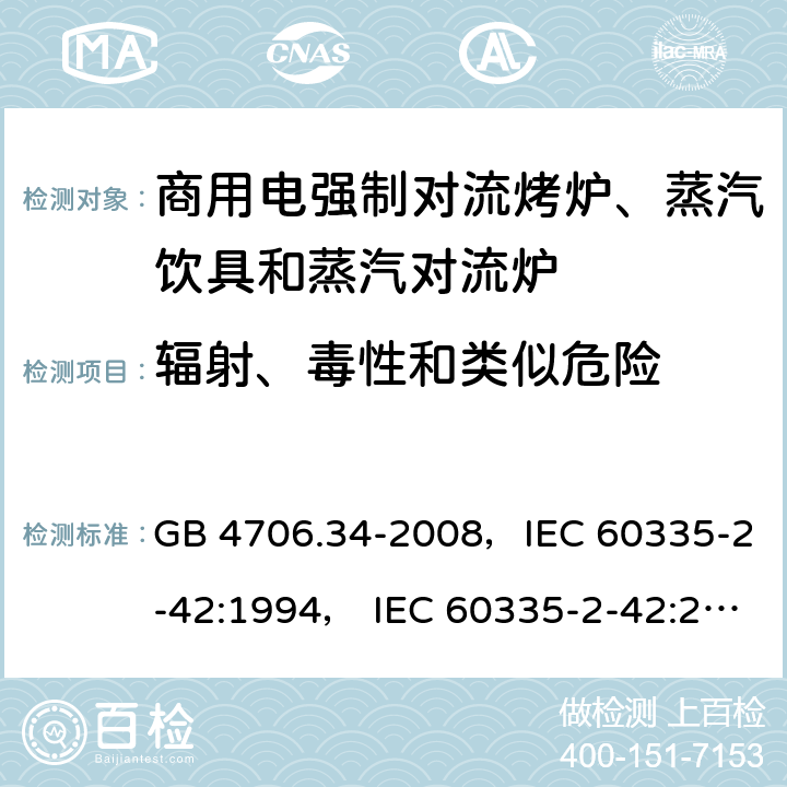 辐射、毒性和类似危险 家用和类似用途电器的安全 商用电强制对流烤炉、蒸汽饮具和蒸汽对流炉 GB 4706.34-2008，IEC 60335-2-42:1994， IEC 60335-2-42:2000 ，IEC 60335-2-42:2002+ A1:2008，IEC 60335-2-42:2002+A1:2008+A2:2017 32