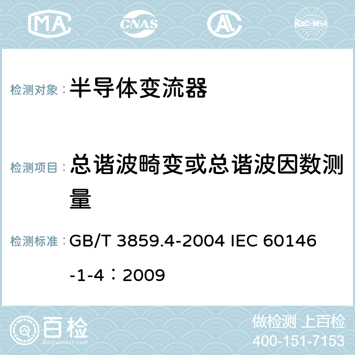 总谐波畸变或总谐波因数测量 半导体变流器 包括直接直流变流器的半导体自换相变流器 GB/T 3859.4-2004 
IEC 60146-1-4：2009 7.3.10