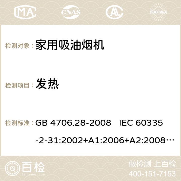 发热 家用和类似用途电器安全 吸油烟机的特殊要求 GB 4706.28-2008 IEC 60335-2-31:2002+A1:2006+A2:2008 IEC 60335-2-31:2012+A1:2016+A2:2018 EN 60335-2-31:2003+A1:2006+A2:2009 EN 60335-2-31:2014 11