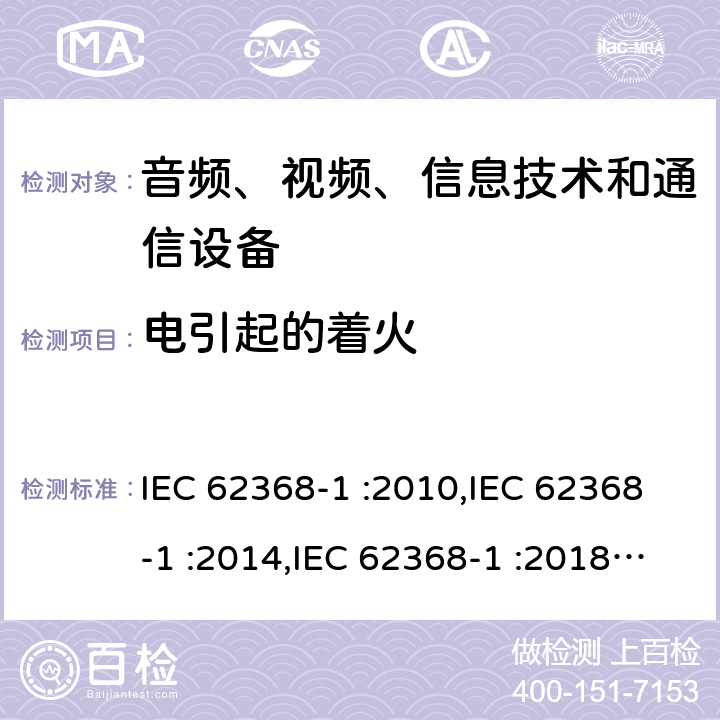 电引起的着火 音频、视频、信息技术设备和通信设备 第一部分：安全要求 IEC 62368-1 :2010,IEC 62368-1 :2014,IEC 62368-1 :2018+COR1:2020,EN 62368-1:2014+A11:2017,EN IEC 62368-1:2020 + A11:2020,AS/NZS 62368.1:2018 6