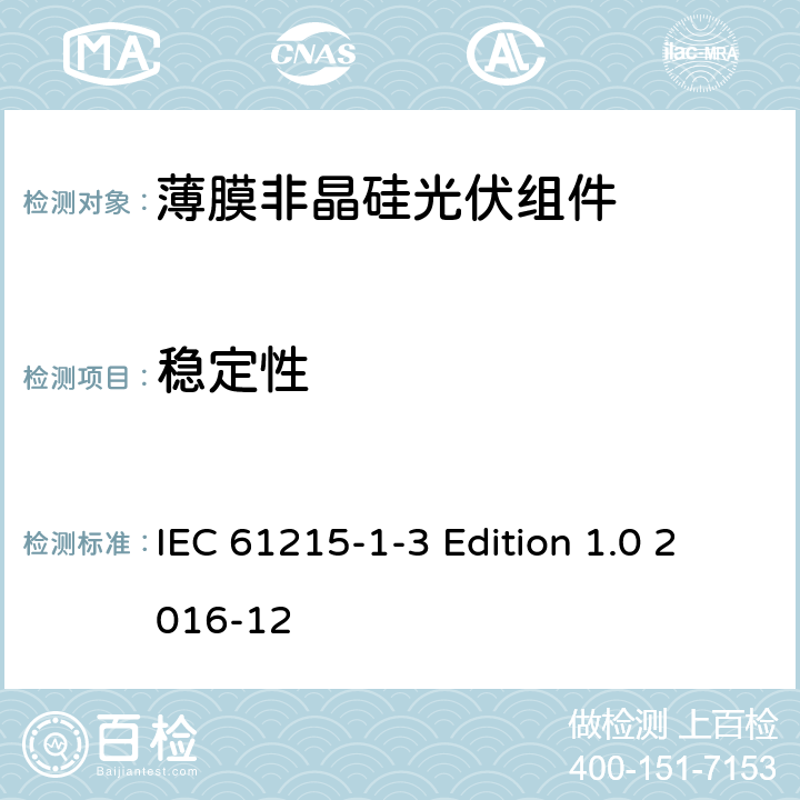 稳定性 《地面用光伏组件—设计鉴定和定型—第1-3 部分：非晶硅薄膜光伏组件的特殊试验要求》 IEC 61215-1-3 Edition 1.0 2016-12 11.19