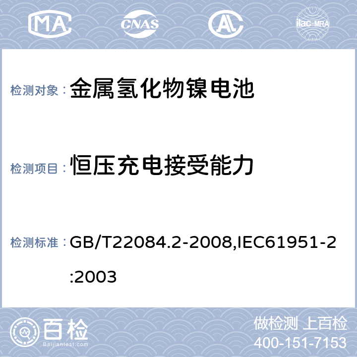 恒压充电接受能力 含碱性或其它非酸性电解质的蓄电池和蓄电池组 便携式密封单体蓄电池 第 2 部分：金属氢化物镍电池 GB/T22084.2-2008,IEC61951-2:2003 7.5