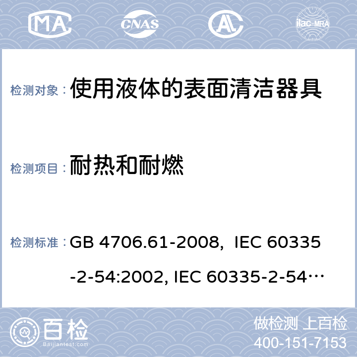 耐热和耐燃 使用液体的表面清洁器具的特殊要求 GB 4706.61-2008, IEC 60335-2-54:2002, IEC 60335-2-54:2008, IEC 60335-2-54: 2008 +A1:2015, EN 60335-2-54:2008, EN 60335-2-54:2003 +A1:2004+A11:2006+A2:2007 30