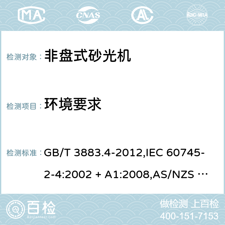 环境要求 手持式电动工具的安全－第2部分: 非盘式砂光机的特殊要求 GB/T 3883.4-2012,IEC 60745-2-4:2002 + A1:2008,AS/NZS 60745.2.4:2009,EN 60745-2-4:2009 + A11:2011
IEC 60745-2-4:2002+A1:2008 6