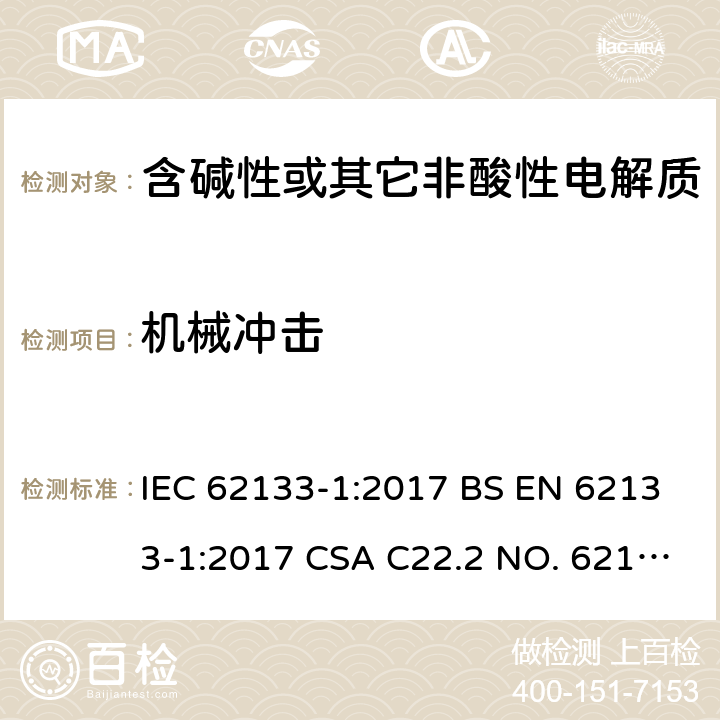 机械冲击 含碱性或其它非酸性电解质的蓄电池和蓄电池组-用于便携式密封型蓄电池和蓄电池组的安全要求 第1部分：镍系 IEC 62133-1:2017 BS EN 62133-1:2017 CSA C22.2 NO. 62133-1:20 UL 62133-1 7.3.4