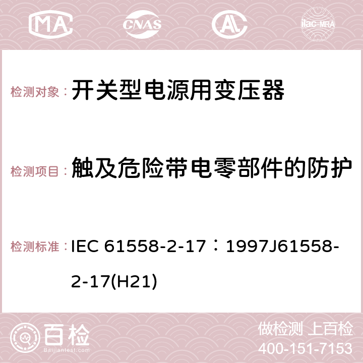 触及危险带电零部件的防护 电源变压器、电源装置和类似装置的安全 第2-17部分：开关型电源和开关型电源用变压器的特殊要求 IEC 61558-2-17：1997
J61558-2-17(H21) 9