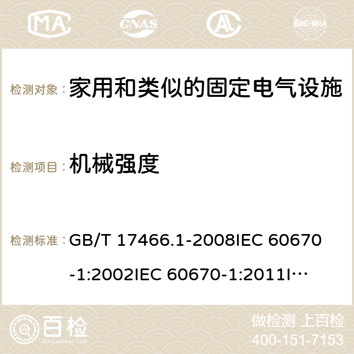 机械强度 家用和类似的固定电气设施用电气附件的接线盒和外壳 第1部分：通用要求 GB/T 17466.1-2008
IEC 60670-1:2002
IEC 60670-1:2011
IEC 60670-1:2015 15