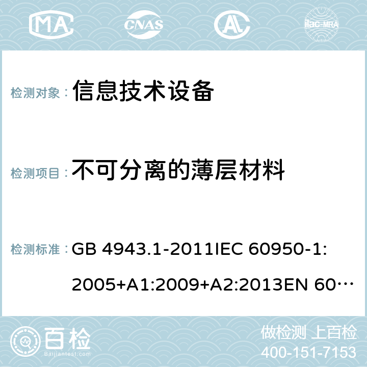 不可分离的薄层材料 信息技术设备　安全　第1部分:通用要求 GB 4943.1-2011
IEC 60950-1:2005+A1:2009+A2:2013
EN 60950-1:2006+A11:2009+A1:2010+A12:2011+A2:2013
AS/NZS 60950.1:2011+A1:2012
AS/NZS 60950.1:2015 2.10.5.8