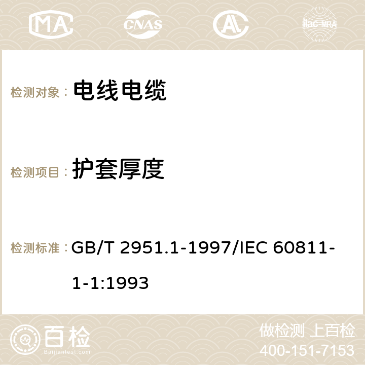 護套厚度 電纜絕緣和護套材料通用試驗方法 第1部分：通用試驗方法 第1節:厚度和外形尺寸測量-機械性能試驗 GB/T 2951.1-1997/IEC 60811-1-1:1993 8.2