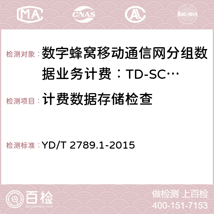 计费数据存储检查 YD/T 2789.1-2015 数字蜂窝移动通信网分组数据业务计费系统计费性能技术要求和检测方法 第1部分：TD-SCDMA/WCDMA/GSM网络