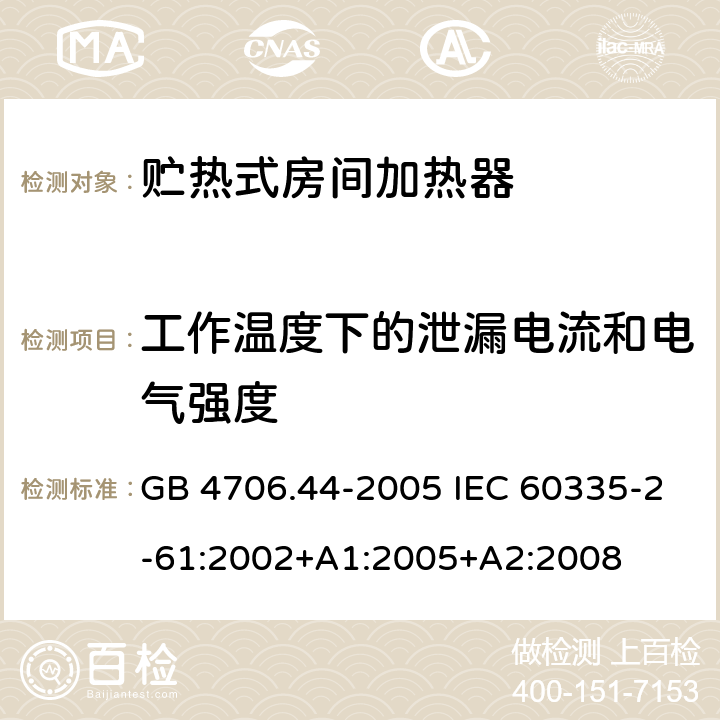 工作温度下的泄漏电流和电气强度 家用和类似用途电器的安全 贮热式室内加热器的特殊要求 GB 4706.44-2005 IEC 60335-2-61:2002+A1:2005+A2:2008 13