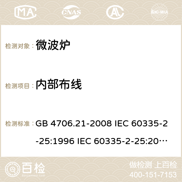 内部布线 家用和类似用途电器的安全 微波炉的特殊要求 GB 4706.21-2008 IEC 60335-2-25:1996 IEC 60335-2-25:2010 IEC 60335-2-25:2010/AMD1:2014 IEC 60335-2-25:2010/AMD2:2015 IEC 60335-2-25:2002 IEC 60335-2-25:2002/AMD1:2005 IEC 60335-2-25:2002/AMD2:2006 IEC 60335-2-25:1996/AMD1:1999 23