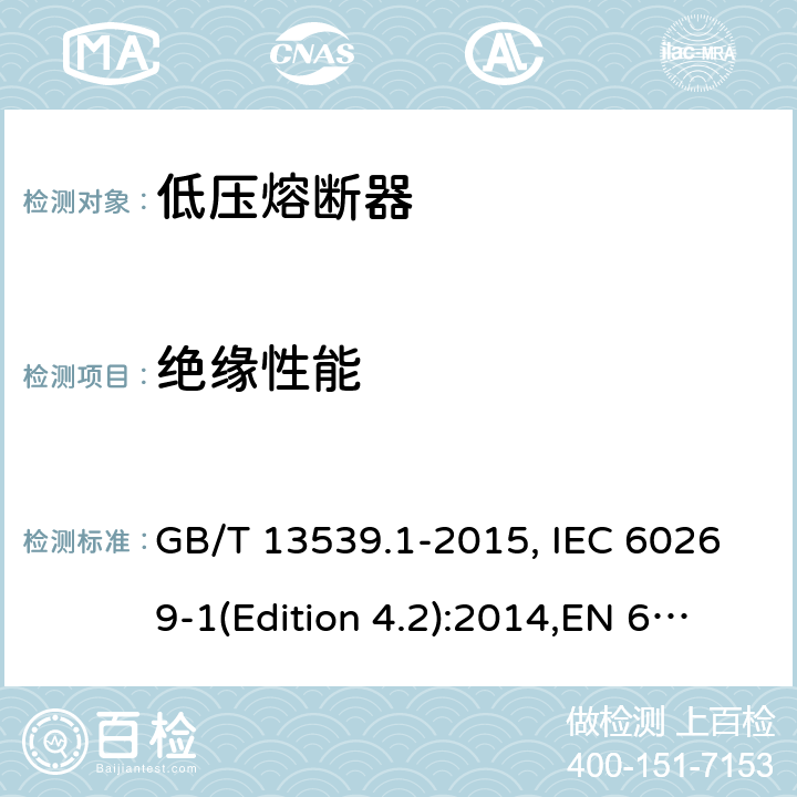 绝缘性能 低压熔断器 基本要求 GB/T 13539.1-2015, IEC 60269-1(Edition 4.2):2014,EN 60269-1:2007
+A1:2009+A2:2014, AS 60269.1:2005 Cl.8.2.2