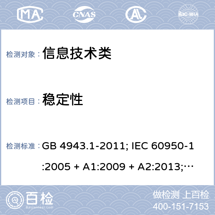 稳定性 信息技术设备的安全第1 部分：通用要求 GB 4943.1-2011; IEC 60950-1:2005 + A1:2009 + A2:2013; 
EN 60950-1:2006 + A11:2009 + A1:2010 + A12:2011 + A2:2013;
UL 60950-1:2011 4.1