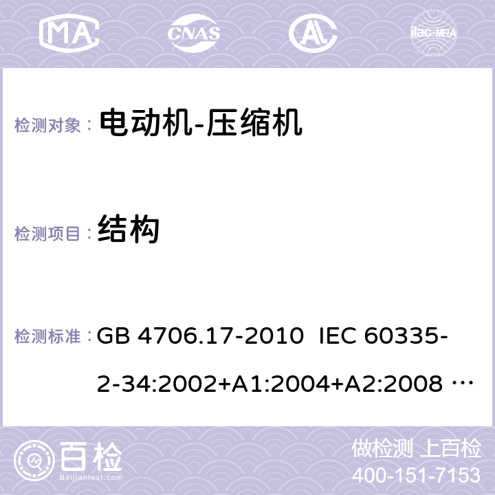 结构 家用和类似用途电器的安全 电动机-压缩机的特殊要求 GB 4706.17-2010 IEC 60335-2-34:2002+A1:2004+A2:2008 IEC 60335-2-34:2012+AMD1：2015+AMD2：2016 22