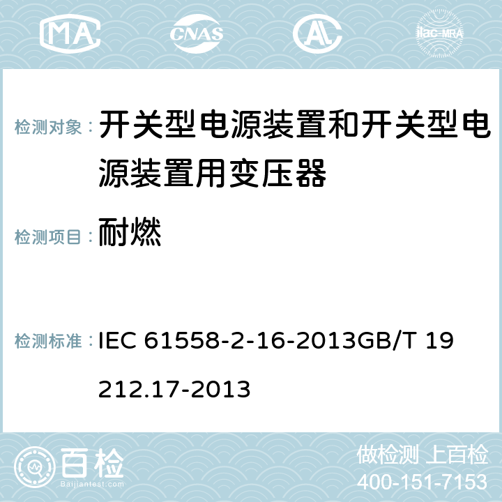 耐燃 电源电压为1100 V及以下的变压器、电抗器、电源装置和类似产品的安全　第17部分：开关型电源装置和开关型电源装置用变压器的特殊要求和试验 IEC 61558-2-16-2013
GB/T 19212.17-2013 27.3