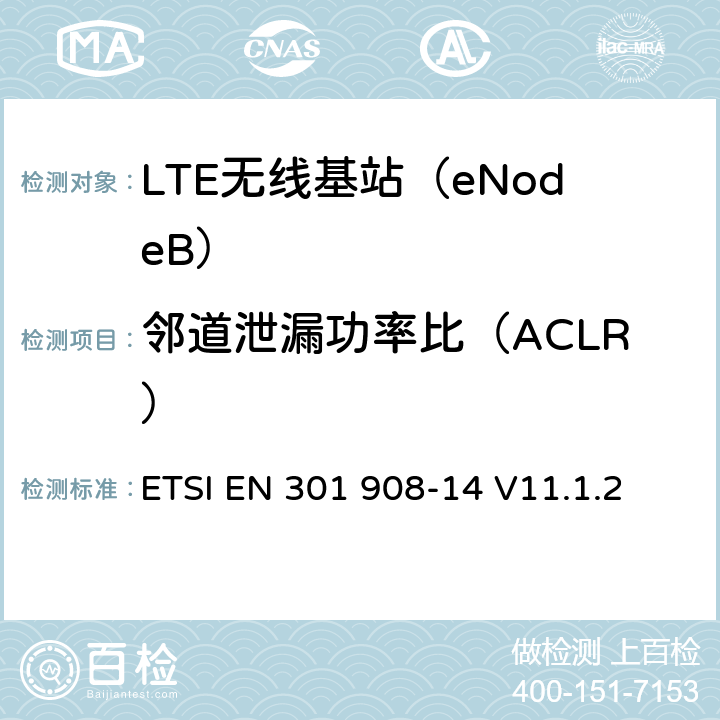 邻道泄漏功率比（ACLR） IMT蜂窝网络； 协调标准，涵盖第2014/53 / EU号指令第3.2条的基本要求；第14部分：演进的通用陆地无线接入（E-UTRA）基站（BS） ETSI EN 301 908-14 V11.1.2 5.3.2