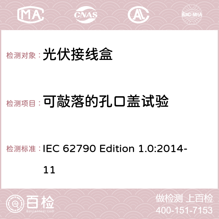可敲落的孔口盖试验 《光伏接线盒—安全要求和测试》 IEC 62790 Edition 1.0:2014-11 5.3.20