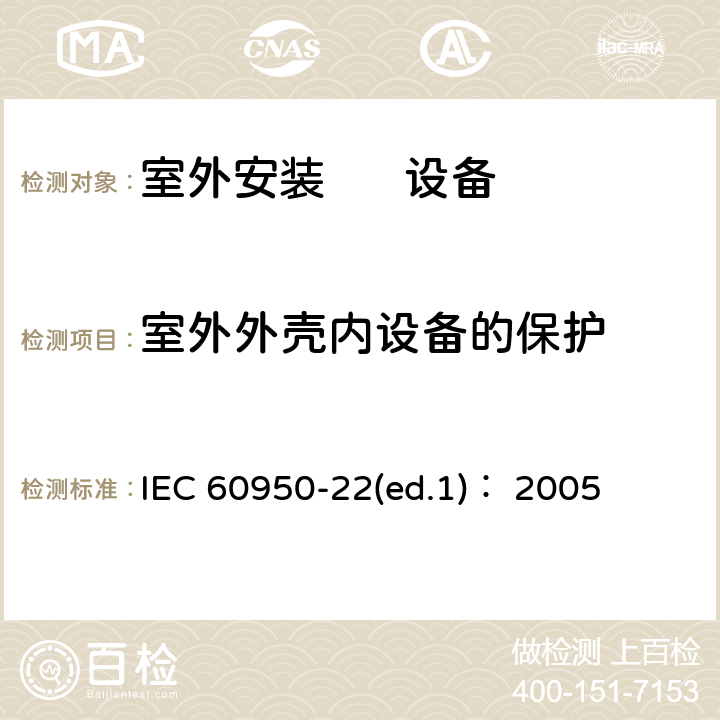 室外外壳内设备的保护 IEC 60950-2 信息技术设备.安全.第22部分:室外安装设备 2(ed.1)： 2005 第9章