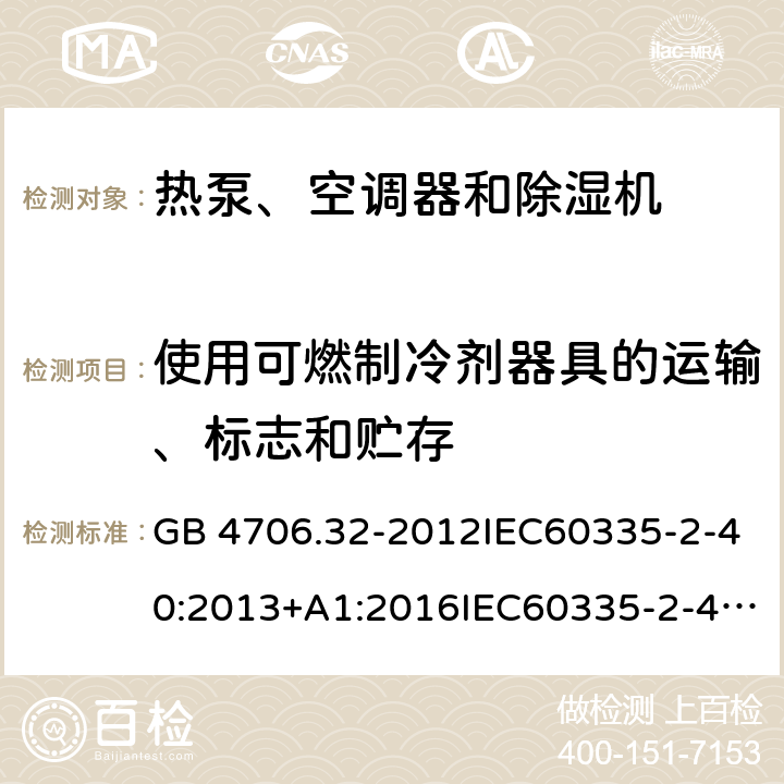 使用可燃制冷剂器具的运输、标志和贮存 家用和类似用途电器的安全 热泵、空调器和除湿机的特殊要求 GB 4706.32-2012IEC60335-2-40:2013+A1:2016IEC60335-2-40:2002+A1:2005IEC60335-2-40:2018 附录CC