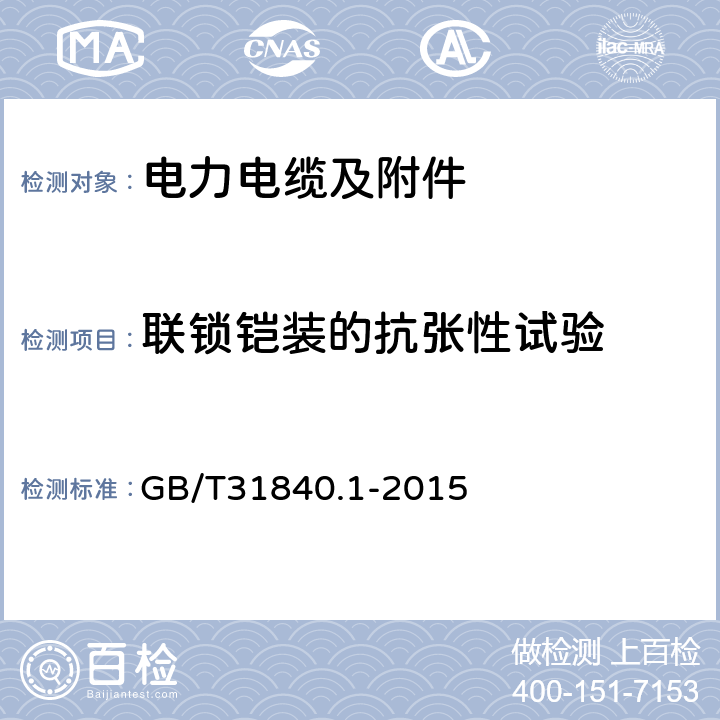 联锁铠装的抗张性试验 额定电压1 kV (Um=1.2 kV) 到35 kV ( Um=40.5 kV) 1kV到35kV铝合金芯挤包绝缘电力电缆 第1部分：额定电压1 kV (Um=1.2 kV) 到3 kV ( Um=3.6 kV) 电缆 GB/T31840.1-2015 17.26