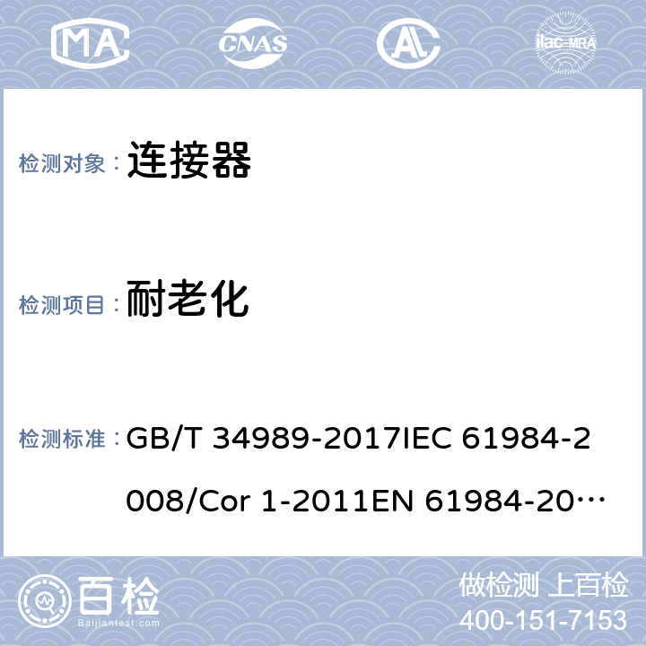 耐老化 连接器-安全要求和试验 GB/T 34989-2017
IEC 61984-2008/Cor 1-2011
EN 61984-2009 6.8