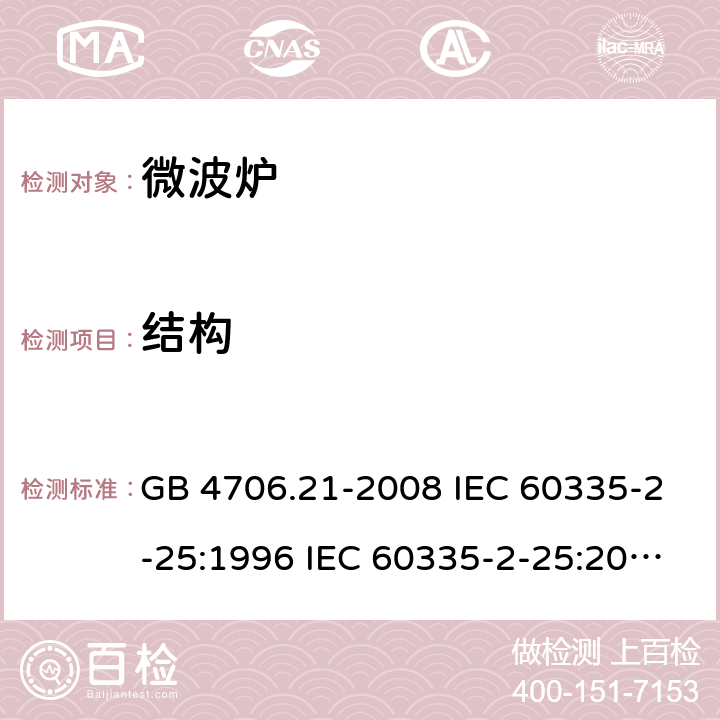 结构 家用和类似用途电器的安全 微波炉的特殊要求 GB 4706.21-2008 IEC 60335-2-25:1996 IEC 60335-2-25:2010 IEC 60335-2-25:2010/AMD1:2014 IEC 60335-2-25:2010/AMD2:2015 IEC 60335-2-25:2002 IEC 60335-2-25:2002/AMD1:2005 IEC 60335-2-25:2002/AMD2:2006 IEC 60335-2-25:1996/AMD1:1999 22