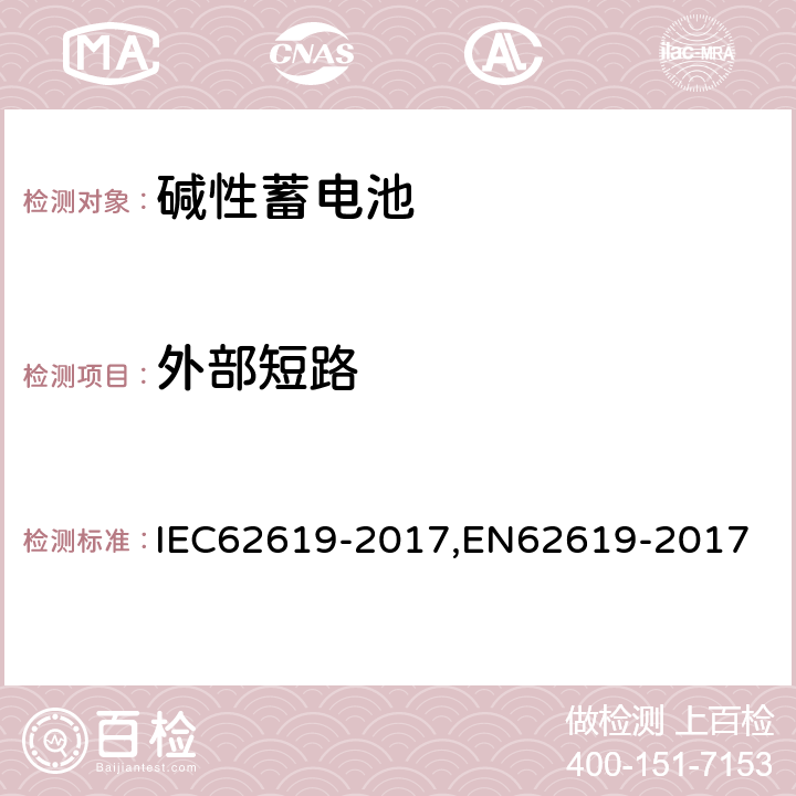 外部短路 含碱性或其他非酸性电解质的蓄电池和蓄电池组 工业用蓄电池和蓄电池组安全要求 IEC62619-2017,EN62619-2017 7.2.1
