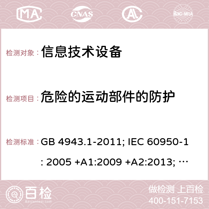 危险的运动部件的防护 信息技术设备 安全 第1部分：通用要求 GB 4943.1-2011; IEC 60950-1: 2005 +A1:2009 +A2:2013; EN 60950-1: 2006 +A11:2009 +A1:2010 +A12:2011 +A2:2013; J 60950-1 (H29) 4.4