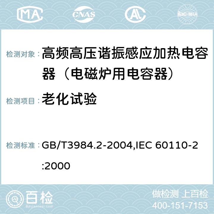 老化试验 感应加热装置用电力电容器 第2部分:老化试验,破坏试验和内部熔丝隔离要求 GB/T3984.2-2004,IEC 60110-2:2000 2.15