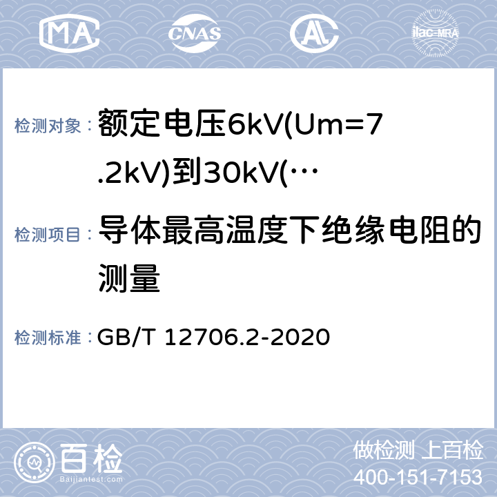 导体最高温度下绝缘电阻的测量 额定电压1kV(Um=1.2kV)到35kV(Um=40.5kV)挤包绝缘电力电缆及附件 第2部分：额定电压6kV(Um=7.2kV)到30kV(Um=36kV)电缆 GB/T 12706.2-2020 18.3.3