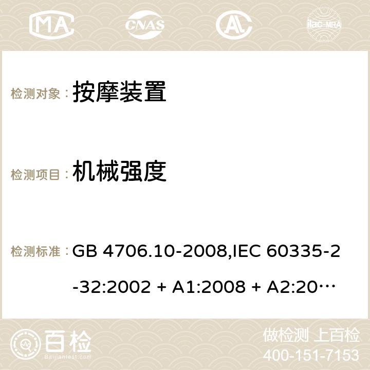 机械强度 家用和类似用途电器的安全 第2-32部分:按摩装置的特殊要求 GB 4706.10-2008,IEC 60335-2-32:2002 + A1:2008 + A2:2013,IEC 60335-2-32:2019,AS/NZS 60335.2.32:2004 + A1:2008,AS/NZS 60335.2.32:2014,EN 60335-2-32:2003 + A1:2008 + A2:2015 21