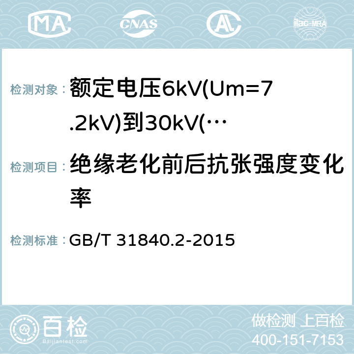 绝缘老化前后抗张强度变化率 额定电压1kV(Um=1.2kV)到35kV(Um=40.5kV)铝合金芯挤包绝缘电力电缆 第2部分：额定电压6kV(Um=7.2kV)到30kV(Um=36kV)电缆 GB/T 31840.2-2015 18.3