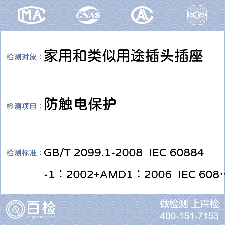 防触电保护 家用和类似用途插头插座 第1部分:通用要求 GB/T 2099.1-2008 IEC 60884-1：2002+AMD1：2006 IEC 60884-1：2002+AMD2：2013 10