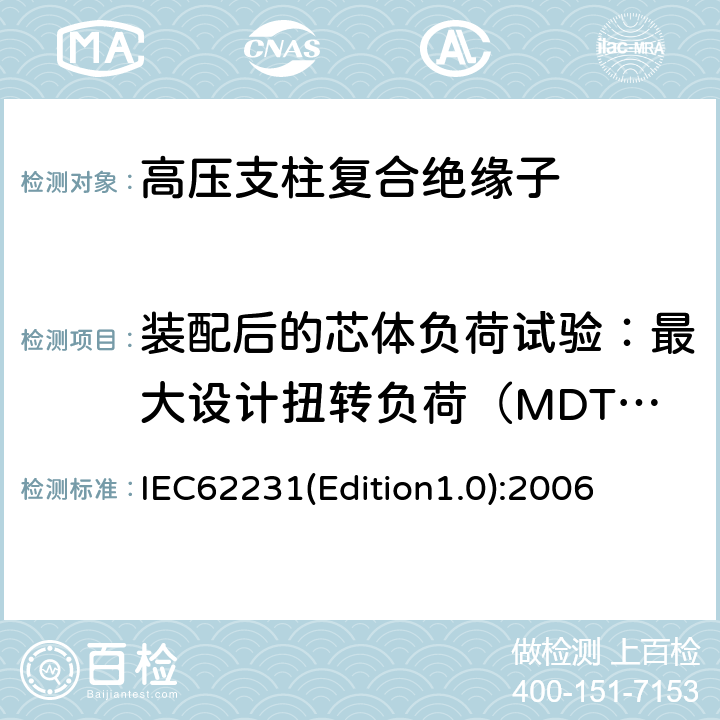 装配后的芯体负荷试验：最大设计扭转负荷（MDToL)验证试验 IEC62231(Edition1.0):2006 交流电压高于1000V至245kV变电站用电站支柱复合绝缘子 定义、试验方法及接收准则 IEC62231(Edition1.0):2006 8.3.2