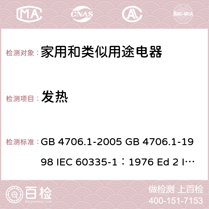 发热 家用和类似用途电器的安全 第一部分 通用要求 GB 4706.1-2005 GB 4706.1-1998 IEC 60335-1：1976 Ed 2 IEC 60335-1：1991Ed3 IEC 60335-1：2001 Ed 4.0 IEC 60335-1：2004 Ed 4.1 IEC 60335-1：2006 Ed4.2 IEC 60335-1：2010 Ed 5.0 11