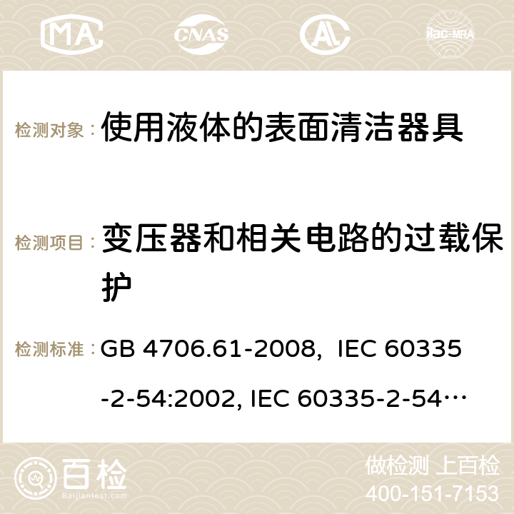 变压器和相关电路的过载保护 使用液体的表面清洁器具的特殊要求 GB 4706.61-2008, IEC 60335-2-54:2002, IEC 60335-2-54:2008, IEC 60335-2-54: 2008 +A1:2015, EN 60335-2-54:2008, EN 60335-2-54:2003 +A1:2004+A11:2006+A2:2007 17