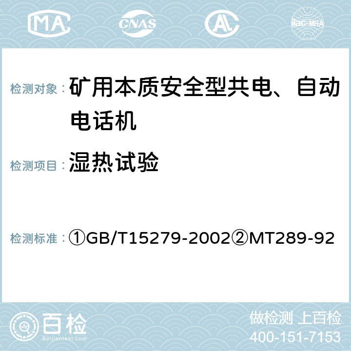 湿热试验 ①自动电话机技术条件②煤矿本质安全型共电、自动电话机通用技术条件 ①GB/T15279-2002②MT289-92 ①4.10.3②5.13.5