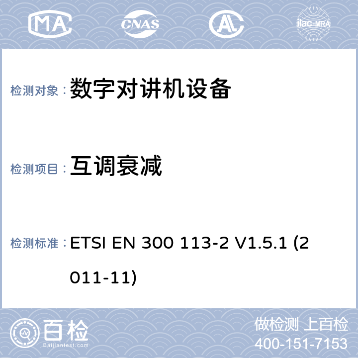 互調衰減 電磁兼容性與無線頻譜特性(ERM)；陸地移動服務；采用恒包絡或非恒包絡調制并且具有一個天線接口的用于數據(或語音)傳輸的無線電設備；第2部分：歐洲協調標準,包含R&TTE指令條款3.2的基本要求 ETSI EN 300 113-2 V1.5.1 (2011-11) 5.3.6