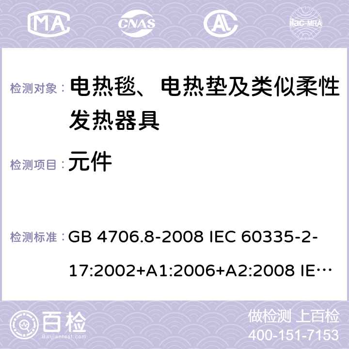 元件 家用和类似用途电器的安全 电热毯、电热垫及类似柔性发热器具的特殊要求 GB 4706.8-2008 IEC 60335-2-17:2002+A1:2006+A2:2008 IEC 60335-2-17:2012+A1:2015 24