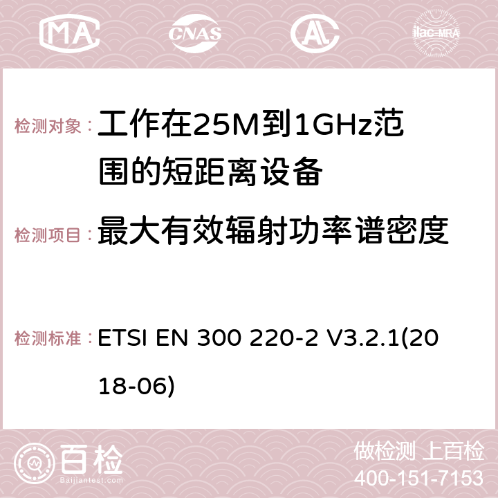 最大有效辐射功率谱密度 电磁兼容和无线频谱(ERM):短程设备(SRD)频率范围为25MHz至1000MHz最大功率为500mW的无线设备;第一部分:技术特性与测试方法 ETSI EN 300 220-2 V3.2.1(2018-06) 4.3.2