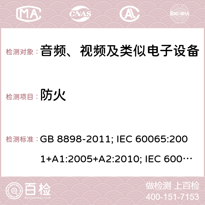 防火 音频、视频及类似电子设备安全要求 GB 8898-2011; IEC 60065:2001+A1:2005+A2:2010; IEC 60065:2014; EN 60065:2002+A1:2006+A11:2008+A2:2010+A12:2011; EN 60065:2014; EN 60065:2014/A11:2017; J60065(H23) 20