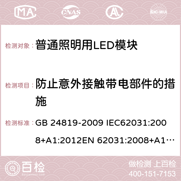 防止意外接触带电部件的措施 普通照明用LED模块 安全要求 GB 24819-2009 
IEC62031:2008+A1:2012
EN 62031:2008+A1:2013 10