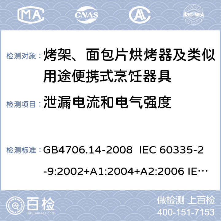 泄漏电流和电气强度 家用和类似用途电器的安全 烤架、面包片烘烤器及类似用途便携式烹饪器具的特殊要求 GB4706.14-2008 IEC 60335-2-9:2002+A1:2004+A2:2006 IEC 60335-2-9:2008+A1:2012+A2:2016，IEC 60335-2-9:2019 EN 60335-2-9:2003+A1:A13 EN 60335-2-9:2016 16