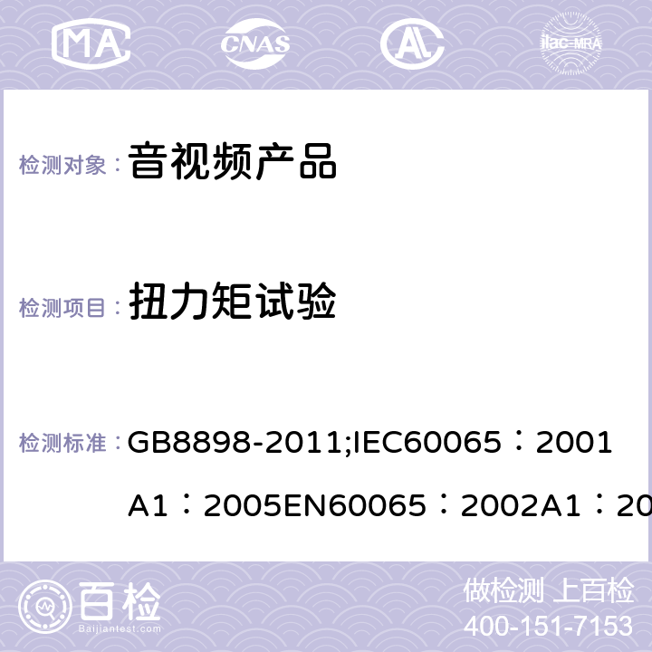 扭力矩试验 音频、视频及类似电子设备 安全要求 GB8898-2011;
IEC60065：2001
A1：2005
EN60065：2002
A1：2006
AS/NZS 60065:2003 17.1