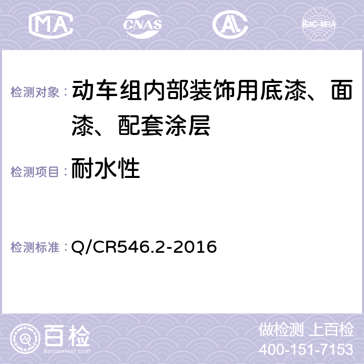 耐水性 Q/CR 546.2-2016 动车组用涂料与涂装 第2部分：内部装饰用涂料及涂层体系 Q/CR546.2-2016 5.4.14
