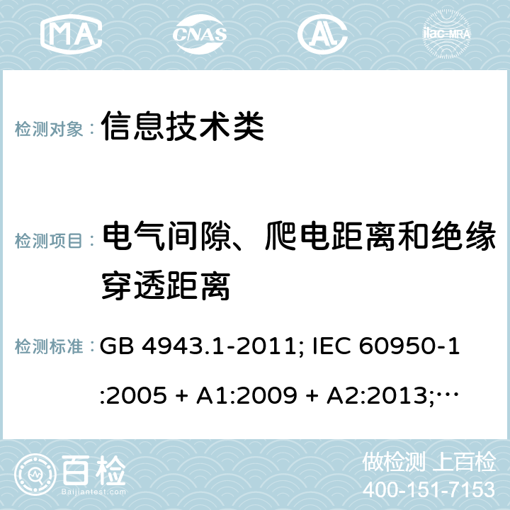 电气间隙、爬电距离和绝缘穿透距离 信息技术设备的安全第1 部分：通用要求 GB 4943.1-2011; IEC 60950-1:2005 + A1:2009 + A2:2013; 
EN 60950-1:2006 + A11:2009 + A1:2010 + A12:2011 + A2:2013;
UL 60950-1:2011 2.10
